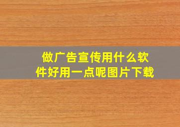 做广告宣传用什么软件好用一点呢图片下载