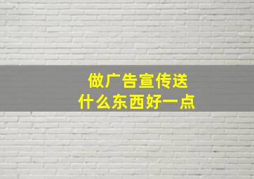 做广告宣传送什么东西好一点