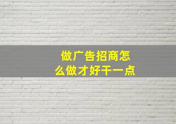 做广告招商怎么做才好干一点