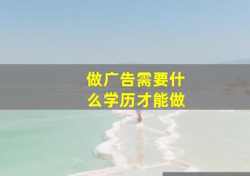 做广告需要什么学历才能做