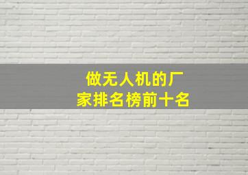 做无人机的厂家排名榜前十名