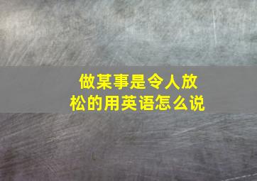 做某事是令人放松的用英语怎么说