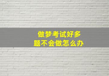 做梦考试好多题不会做怎么办