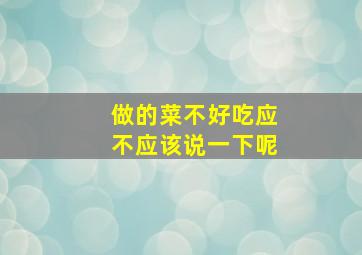 做的菜不好吃应不应该说一下呢