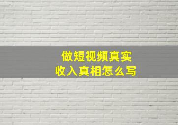 做短视频真实收入真相怎么写