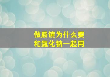 做肠镜为什么要和氯化钠一起用