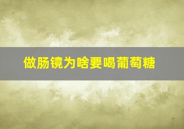 做肠镜为啥要喝葡萄糖