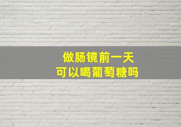 做肠镜前一天可以喝葡萄糖吗