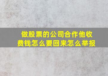 做股票的公司合作他收费钱怎么要回来怎么举报