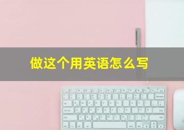 做这个用英语怎么写