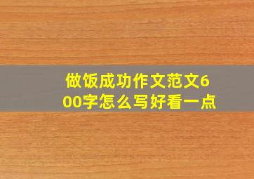 做饭成功作文范文600字怎么写好看一点