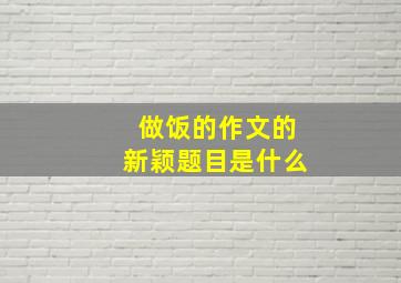 做饭的作文的新颖题目是什么