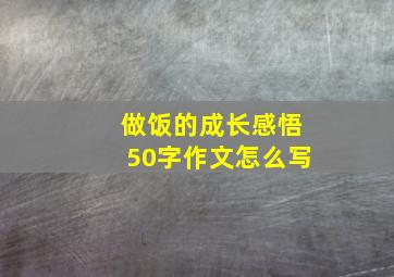 做饭的成长感悟50字作文怎么写