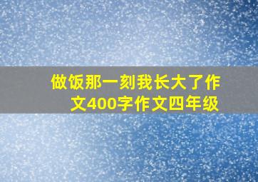 做饭那一刻我长大了作文400字作文四年级