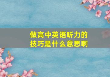 做高中英语听力的技巧是什么意思啊