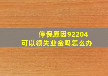 停保原因92204可以领失业金吗怎么办