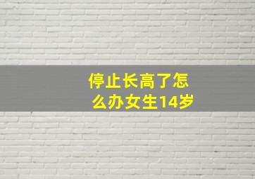 停止长高了怎么办女生14岁