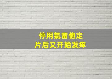 停用氯雷他定片后又开始发痒