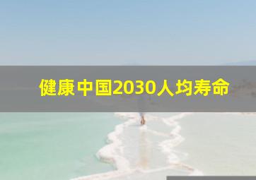 健康中国2030人均寿命