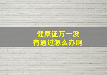 健康证万一没有通过怎么办啊