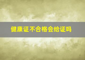 健康证不合格会给证吗