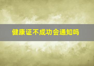 健康证不成功会通知吗