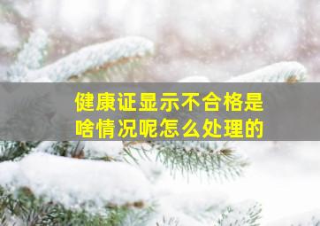 健康证显示不合格是啥情况呢怎么处理的