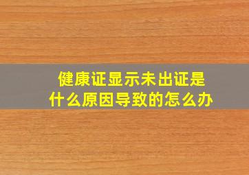 健康证显示未出证是什么原因导致的怎么办