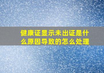 健康证显示未出证是什么原因导致的怎么处理