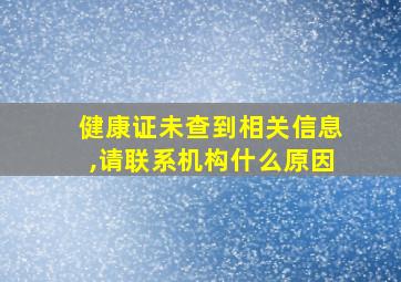 健康证未查到相关信息,请联系机构什么原因