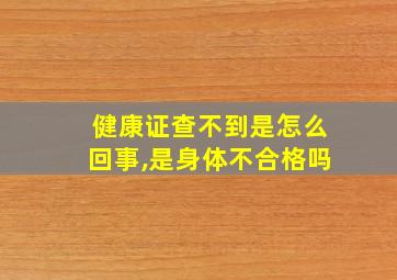 健康证查不到是怎么回事,是身体不合格吗