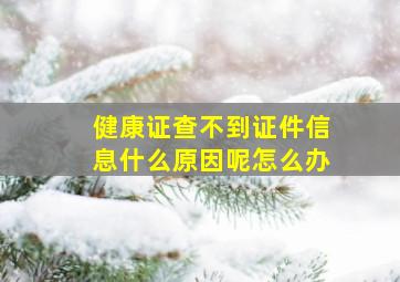 健康证查不到证件信息什么原因呢怎么办