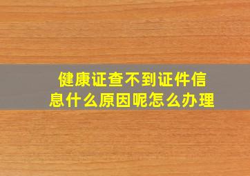 健康证查不到证件信息什么原因呢怎么办理