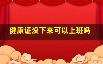 健康证没下来可以上班吗