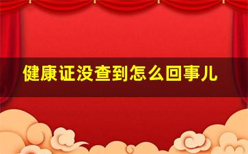 健康证没查到怎么回事儿