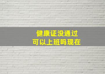 健康证没通过可以上班吗现在