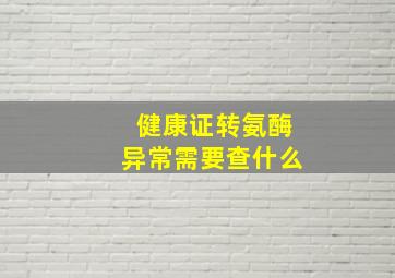 健康证转氨酶异常需要查什么