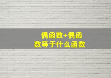 偶函数+偶函数等于什么函数