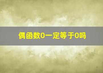 偶函数0一定等于0吗