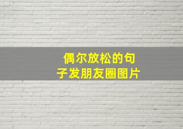 偶尔放松的句子发朋友圈图片