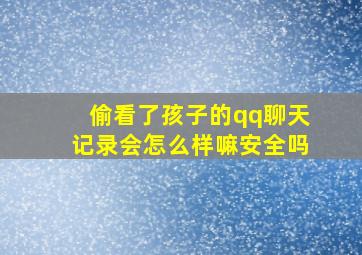 偷看了孩子的qq聊天记录会怎么样嘛安全吗