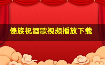 傣族祝酒歌视频播放下载