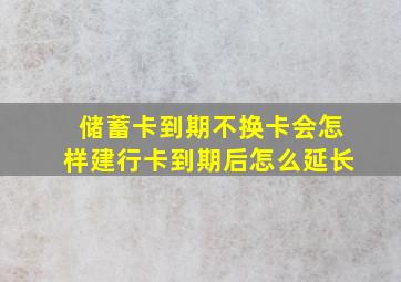 储蓄卡到期不换卡会怎样建行卡到期后怎么延长