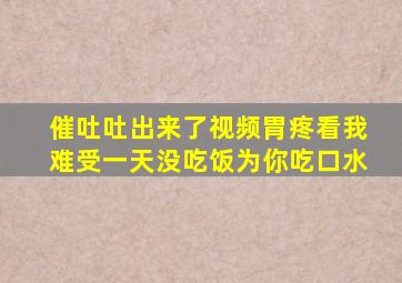 催吐吐出来了视频胃疼看我难受一天没吃饭为你吃口水