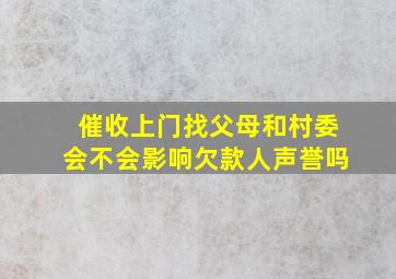 催收上门找父母和村委会不会影响欠款人声誉吗