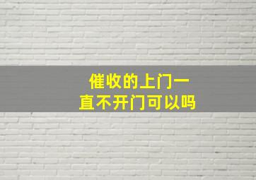 催收的上门一直不开门可以吗