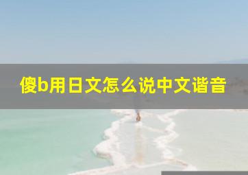 傻b用日文怎么说中文谐音