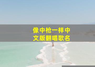 像中枪一样中文版翻唱歌名