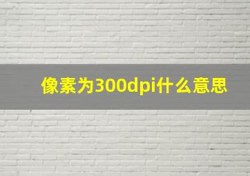 像素为300dpi什么意思