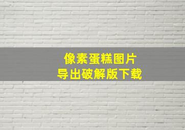 像素蛋糕图片导出破解版下载